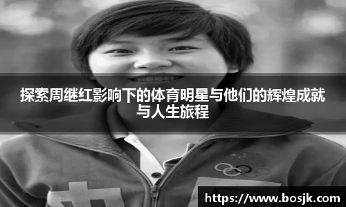 探索周继红影响下的体育明星与他们的辉煌成就与人生旅程