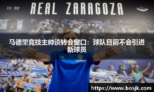 马德里竞技主帅谈转会窗口：球队目前不会引进新球员