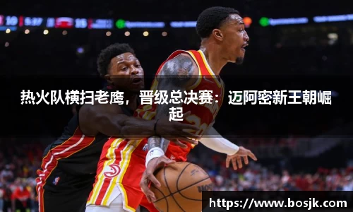 热火队横扫老鹰，晋级总决赛：迈阿密新王朝崛起