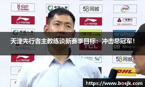 天津先行者主教练谈新赛季目标：冲击总冠军！