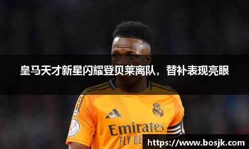皇马天才新星闪耀登贝莱离队，替补表现亮眼