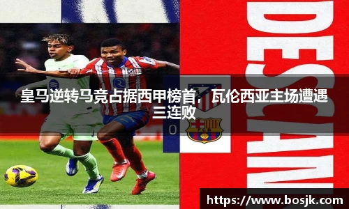 皇马逆转马竞占据西甲榜首，瓦伦西亚主场遭遇三连败