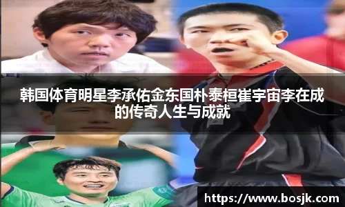 韩国体育明星李承佑金东国朴泰桓崔宇宙李在成的传奇人生与成就