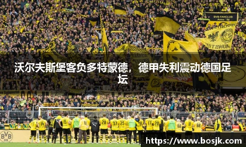 沃尔夫斯堡客负多特蒙德，德甲失利震动德国足坛