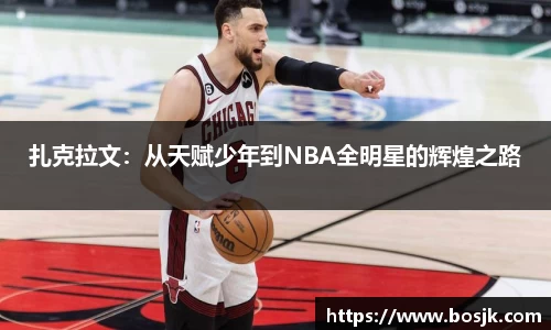 扎克拉文：从天赋少年到NBA全明星的辉煌之路