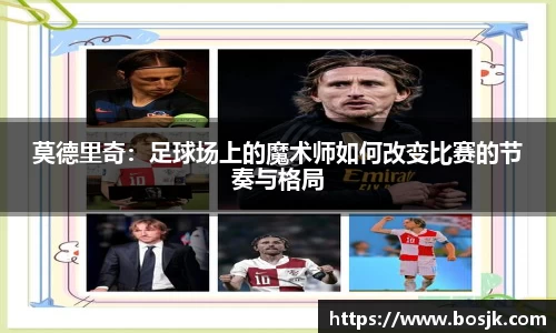 莫德里奇：足球场上的魔术师如何改变比赛的节奏与格局