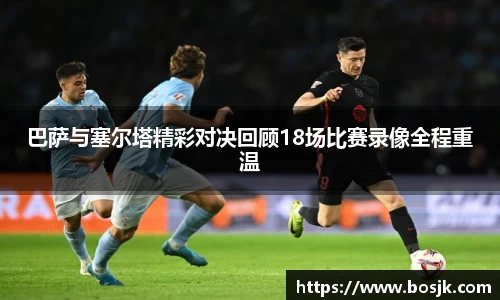巴萨与塞尔塔精彩对决回顾18场比赛录像全程重温