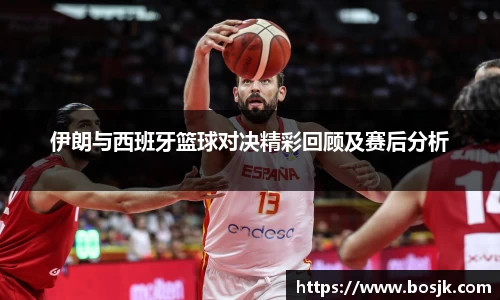 伊朗与西班牙篮球对决精彩回顾及赛后分析